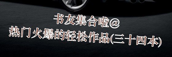 书友集合啦@热门火爆的轻松作品(三十四本)